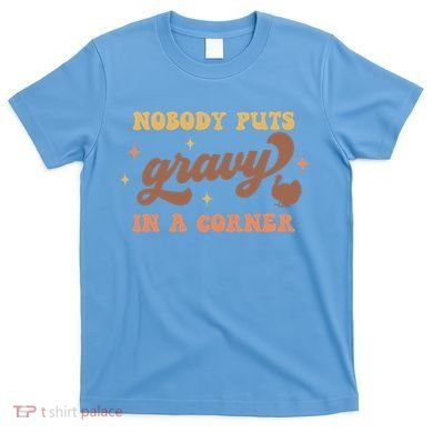 Nobody Puts Gravy In A Corner Funny Thanksgiving Meaningful Gift T-Shirt