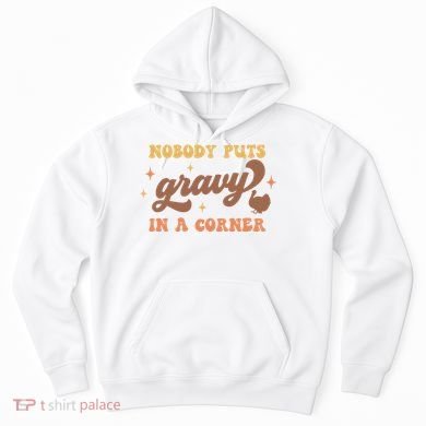Nobody Puts Gravy In A Corner Funny Thanksgiving Meaningful Gift Hoodie