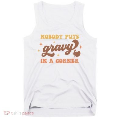 Nobody Puts Gravy In A Corner Funny Thanksgiving Meaningful Gift Tank Top