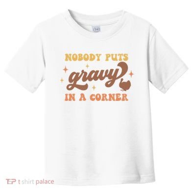 Nobody Puts Gravy In A Corner Funny Thanksgiving Meaningful Gift Toddler T-Shirt