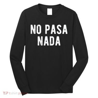 No Pasa Nada Spanish Funny Spanish Speaker Gift Long Sleeve Shirt
