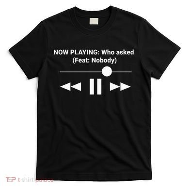 Now Playing Who Asked Feat Nobody Dank Meme T-Shirt