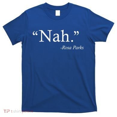 Nah Rosa Parks Quote T-Shirt