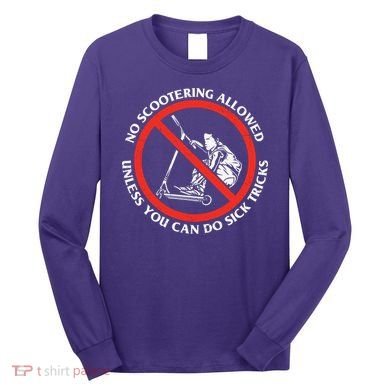 No Scootering Allowed Unless You Can Do Sick Tricks Scooter Plus Size Shirts Long Sleeve Shirt
