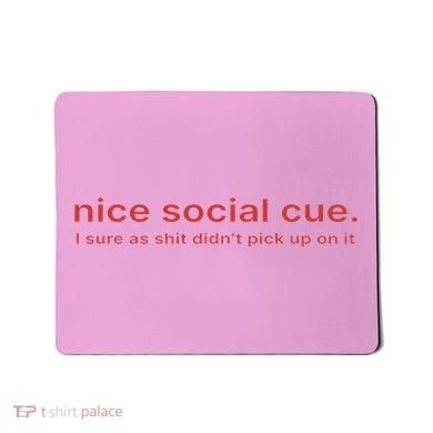 Nice Social Cue I Sure As Shit Didn’T Pick Up On It Mousepad