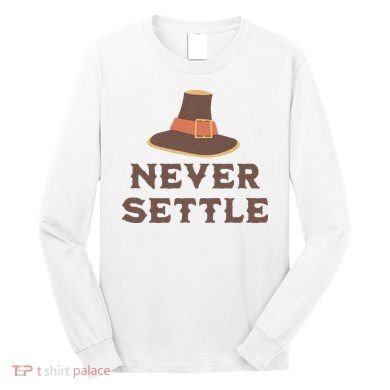 Never Settle Funny Thanksgiving Pilgrim Long Sleeve Shirt