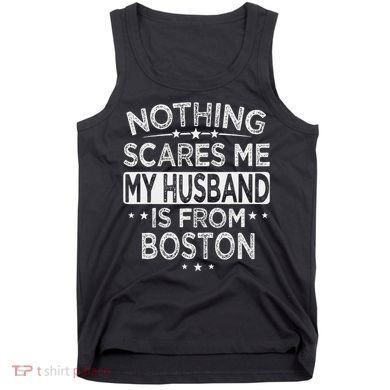 Nothing Scares Me My Husband Is From Boston Tank Top