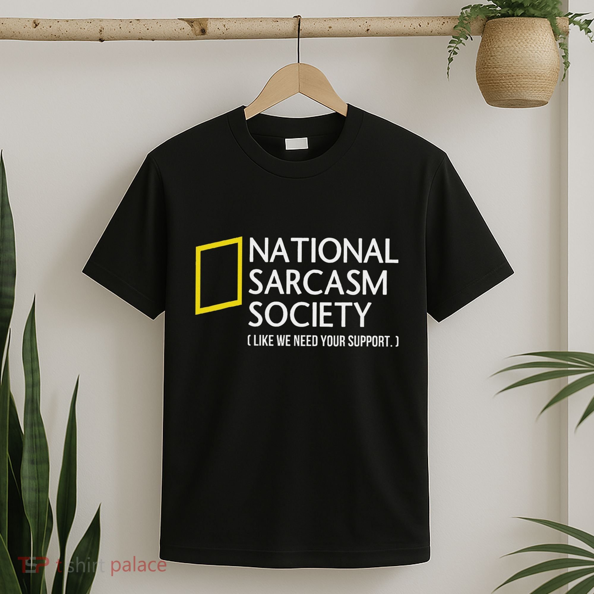 National Sarcasm Society Like We Need Your Support T-Shirt