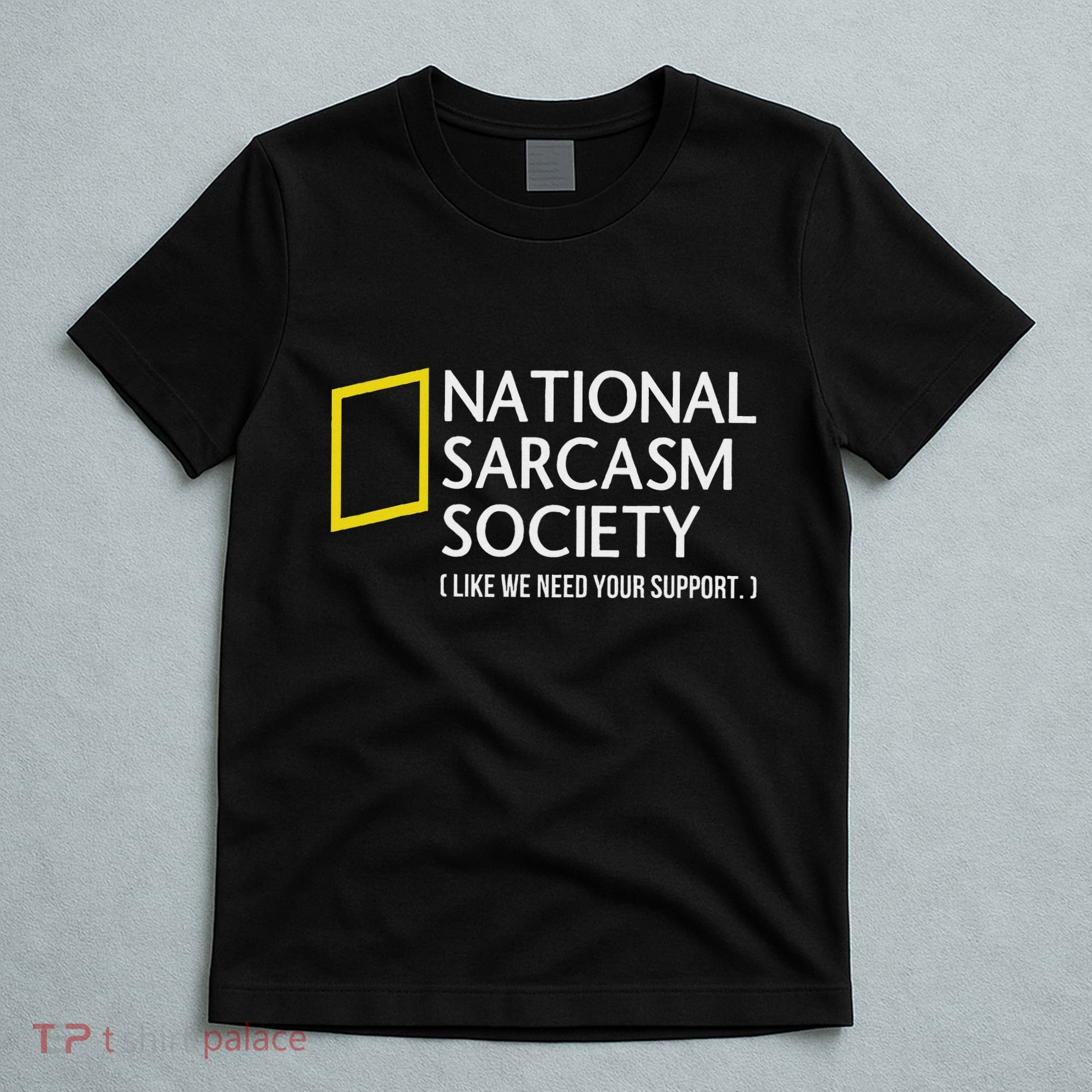 National Sarcasm Society Like We Need Your Support T-Shirt