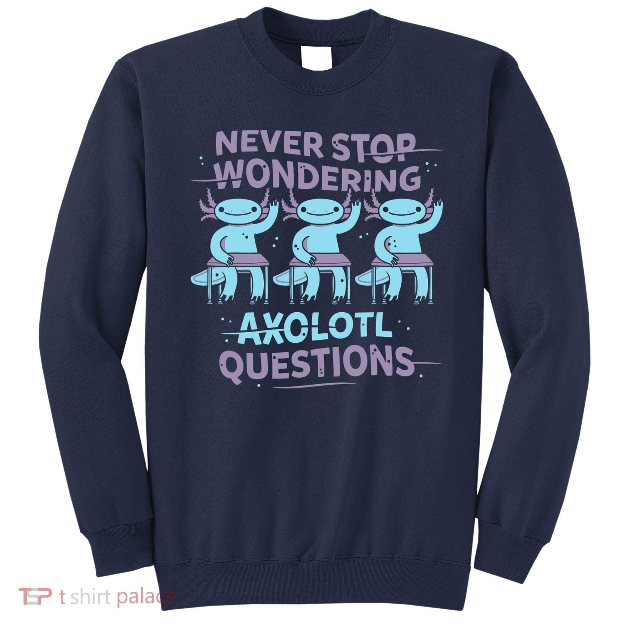 Never Stop Wondering AXOLOTL QUESTIONS Sweatshirt