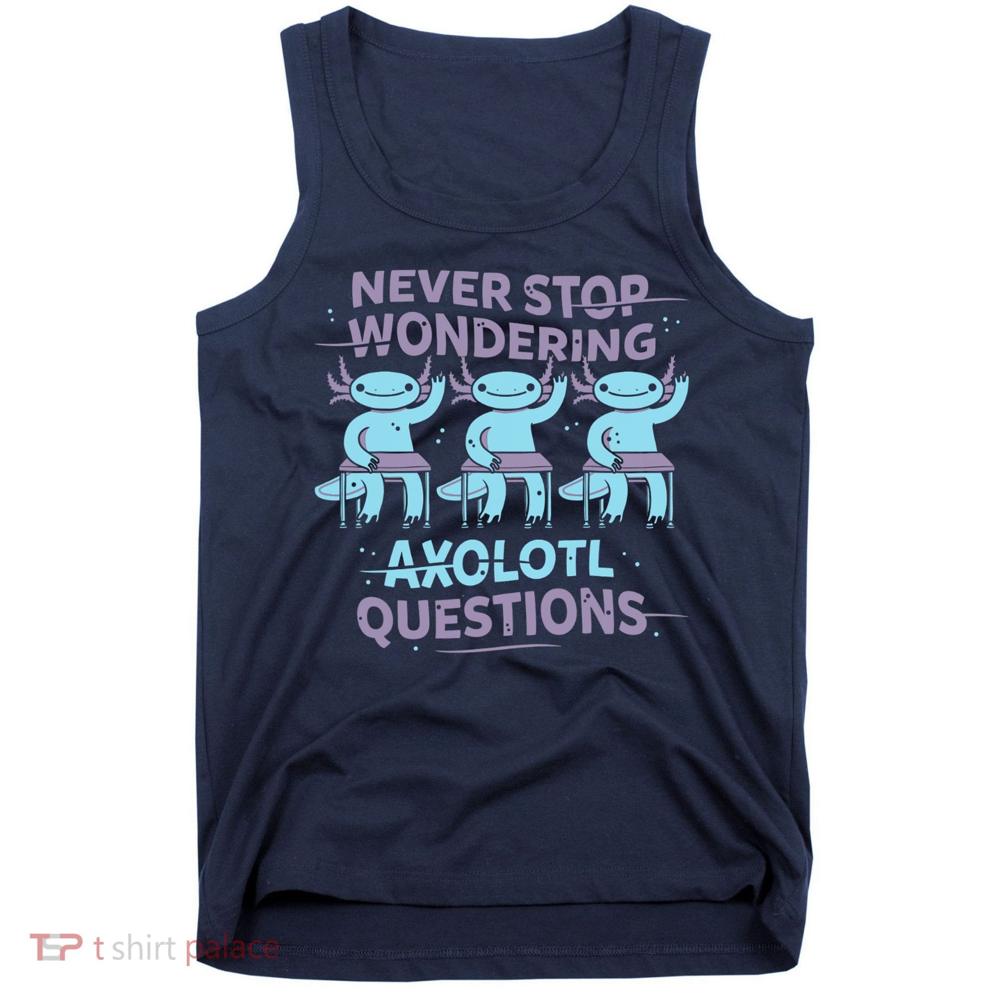 Never Stop Wondering AXOLOTL QUESTIONS Tank Top