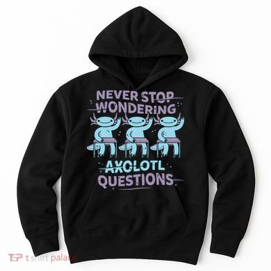 Never Stop Wondering Axolotl Questions Hoodie