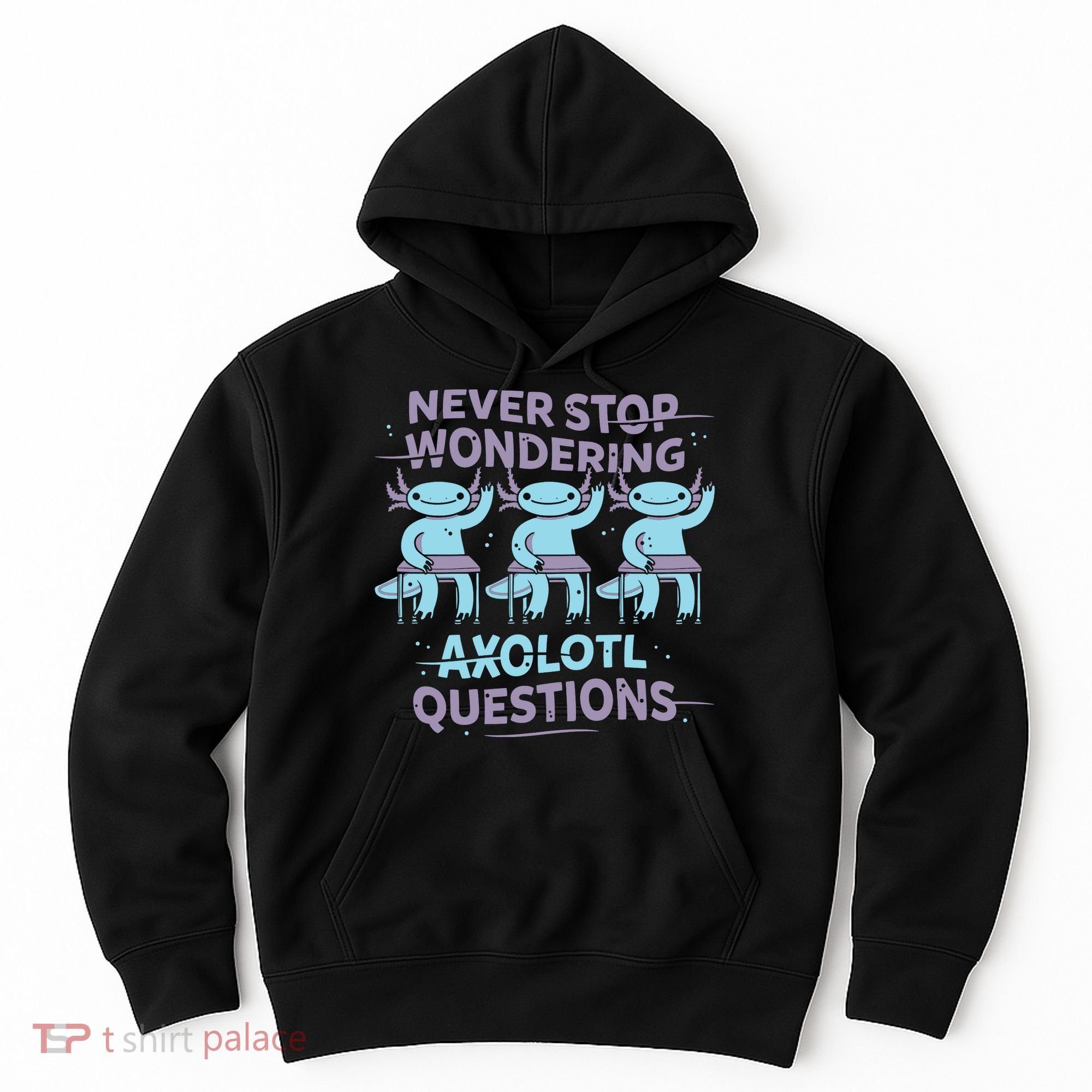 Never Stop Wondering Axolotl Questions Hoodie