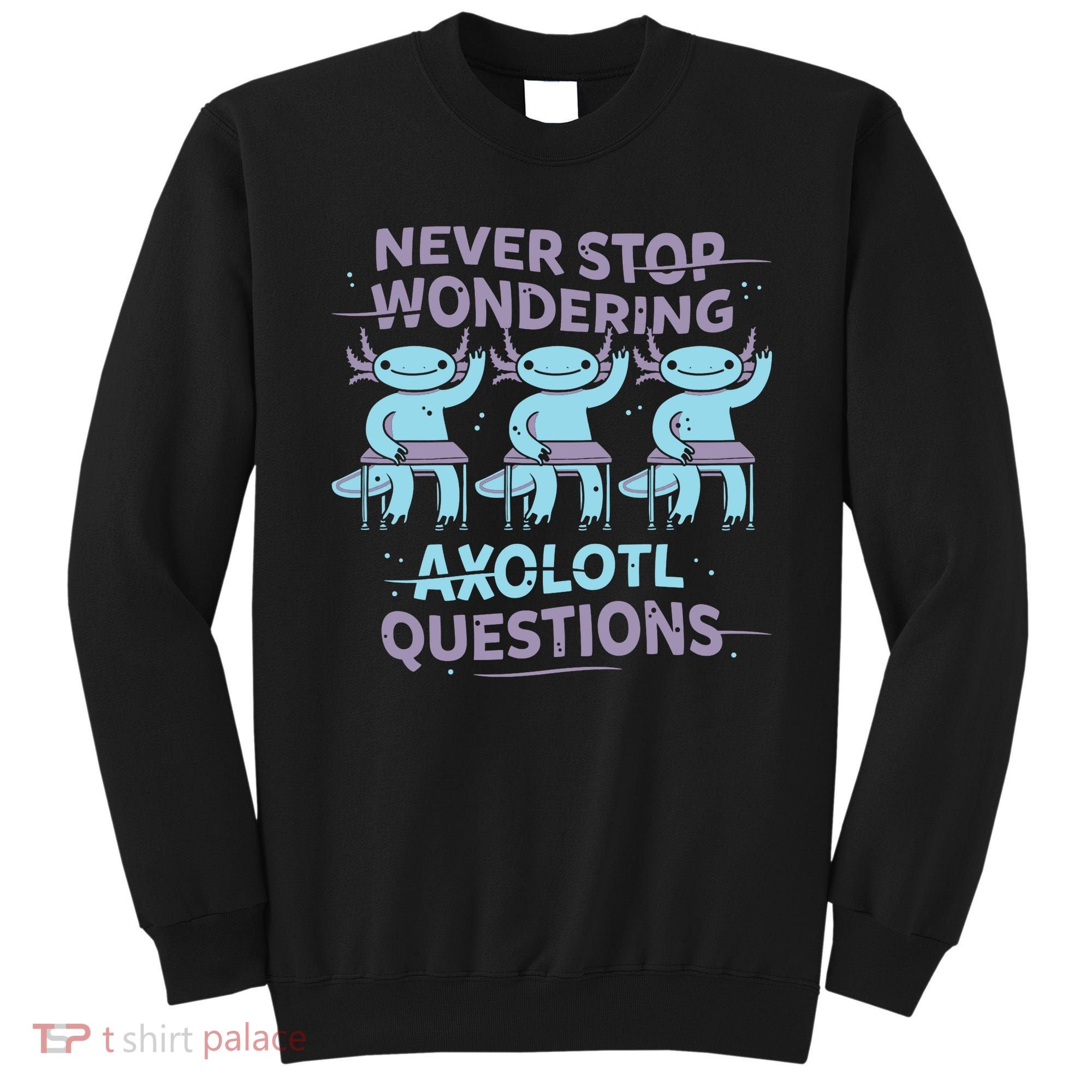 Never Stop Wondering Axolotl Questions Sweatshirt
