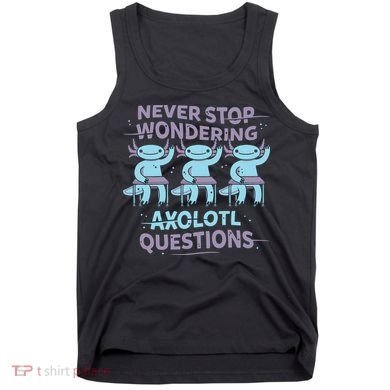 Never Stop Wondering Axolotl Questions Tank Top