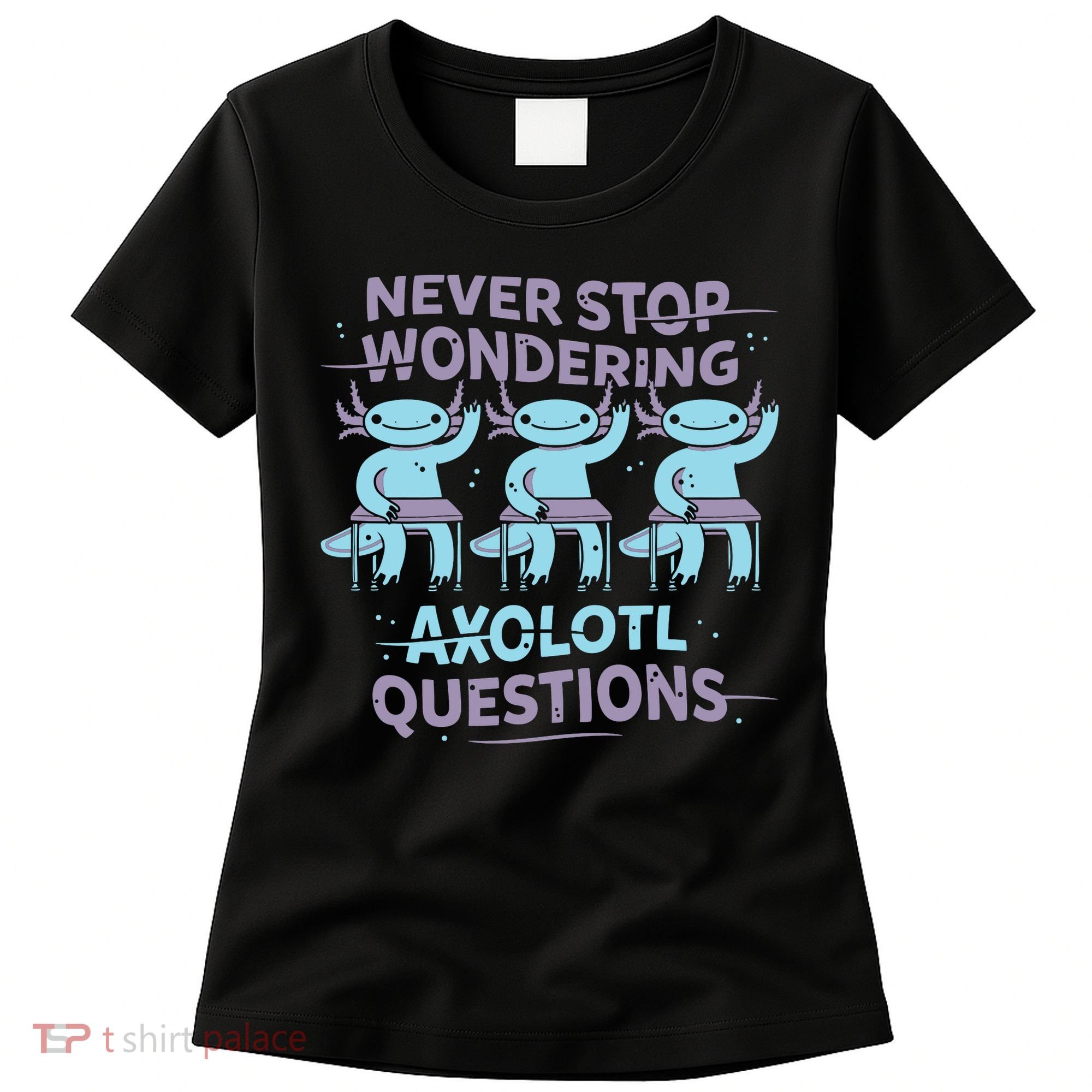 Never Stop Wondering Axolotl Questions Women's T-Shirt