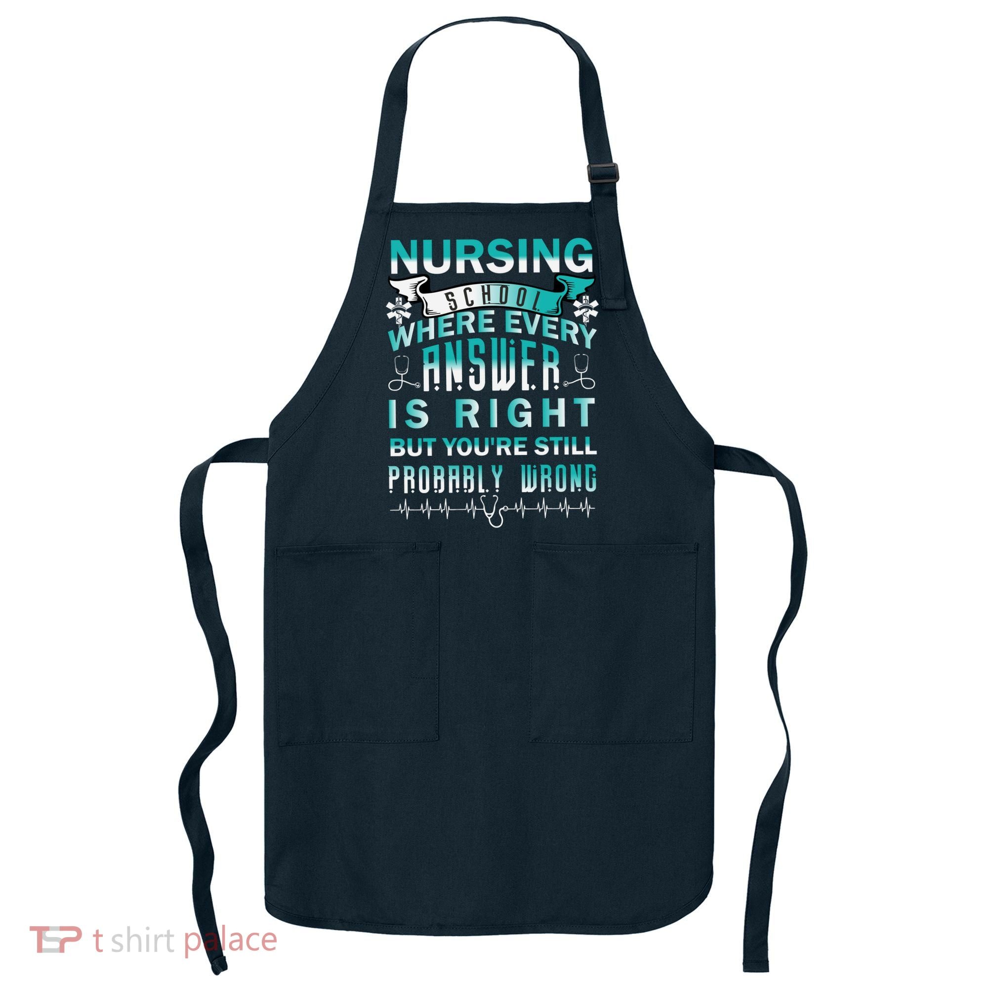 Nursing School Where Every Answer Is Right But You're Still Probably Wrong Apron