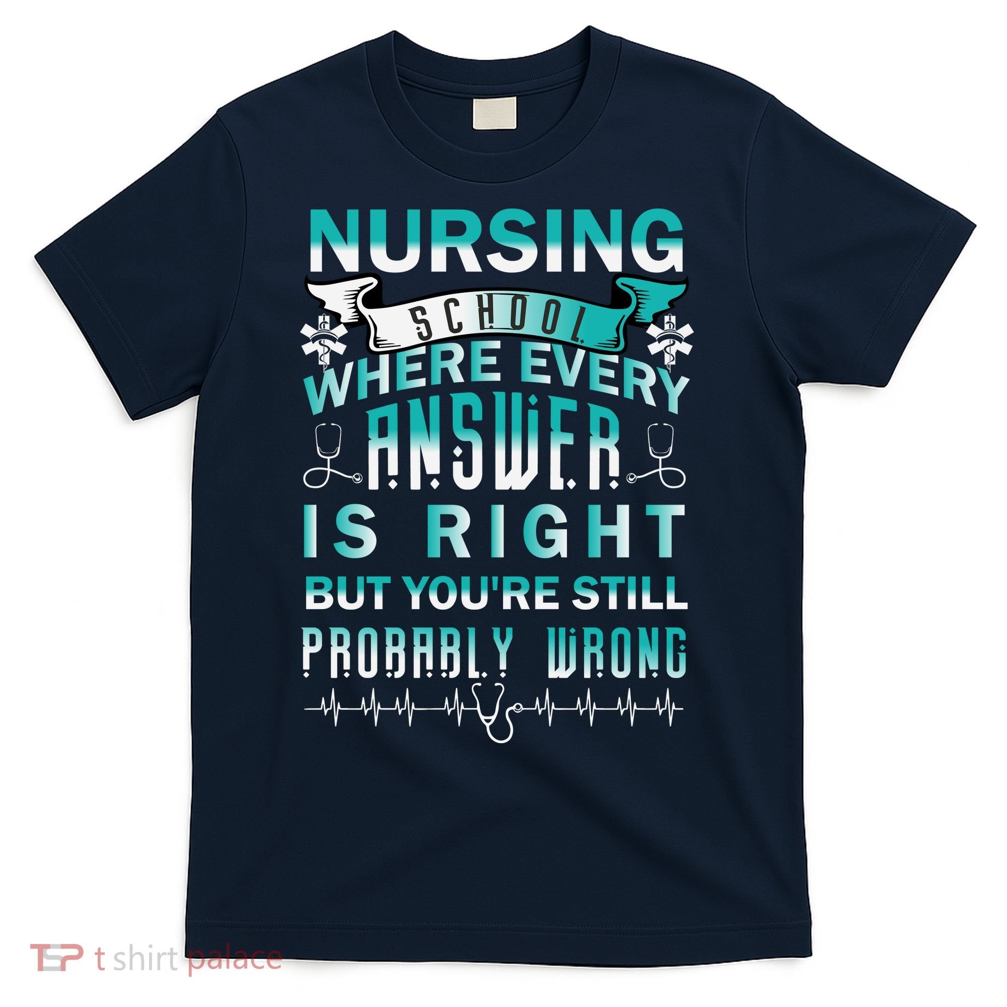 Nursing School Where Every Answer Is Right But You're Still Probably Wrong T-Shirt