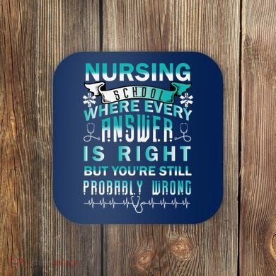 Nursing School Where Every Answer Is Right But You're Still Probably Wrong Coaster