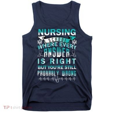 Nursing School Where Every Answer Is Right But You're Still Probably Wrong Tank Top