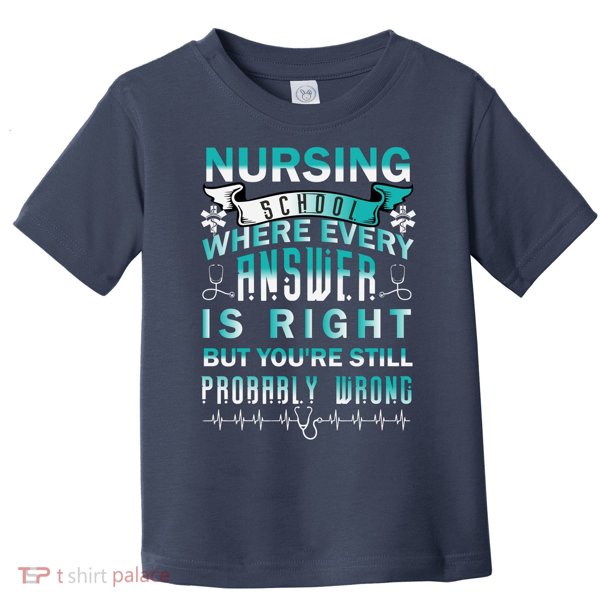 Nursing School Where Every Answer Is Right But You're Still Probably Wrong Toddler T-Shirt