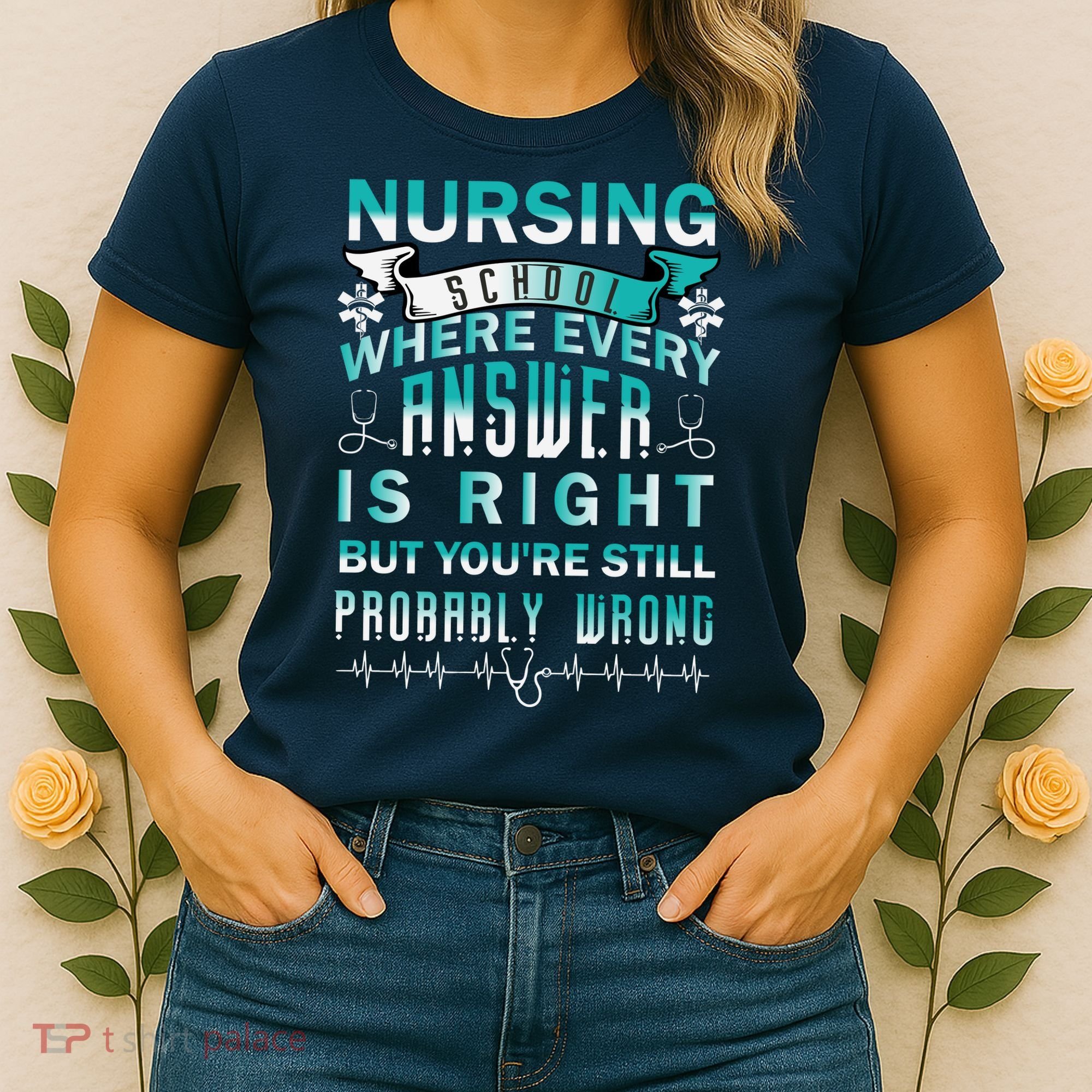Nursing School Where Every Answer Is Right But You're Still Probably Wrong Women's T-Shirt