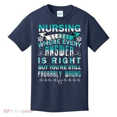 Nursing School Where Every Answer Is Right But You're Still Probably Wrong Kids T-Shirt