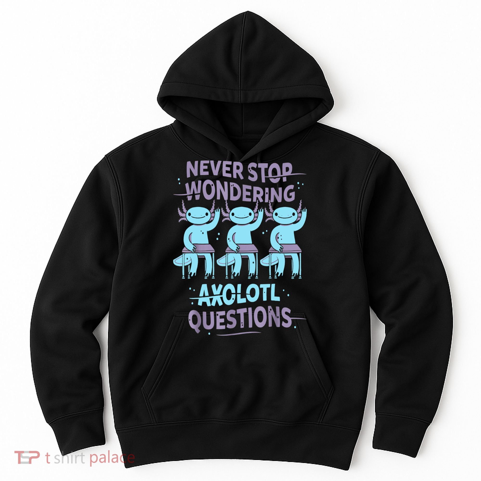 Never Stop Wondering AXOLOTL QUESTIONS For Axolotl Lovers Hoodie