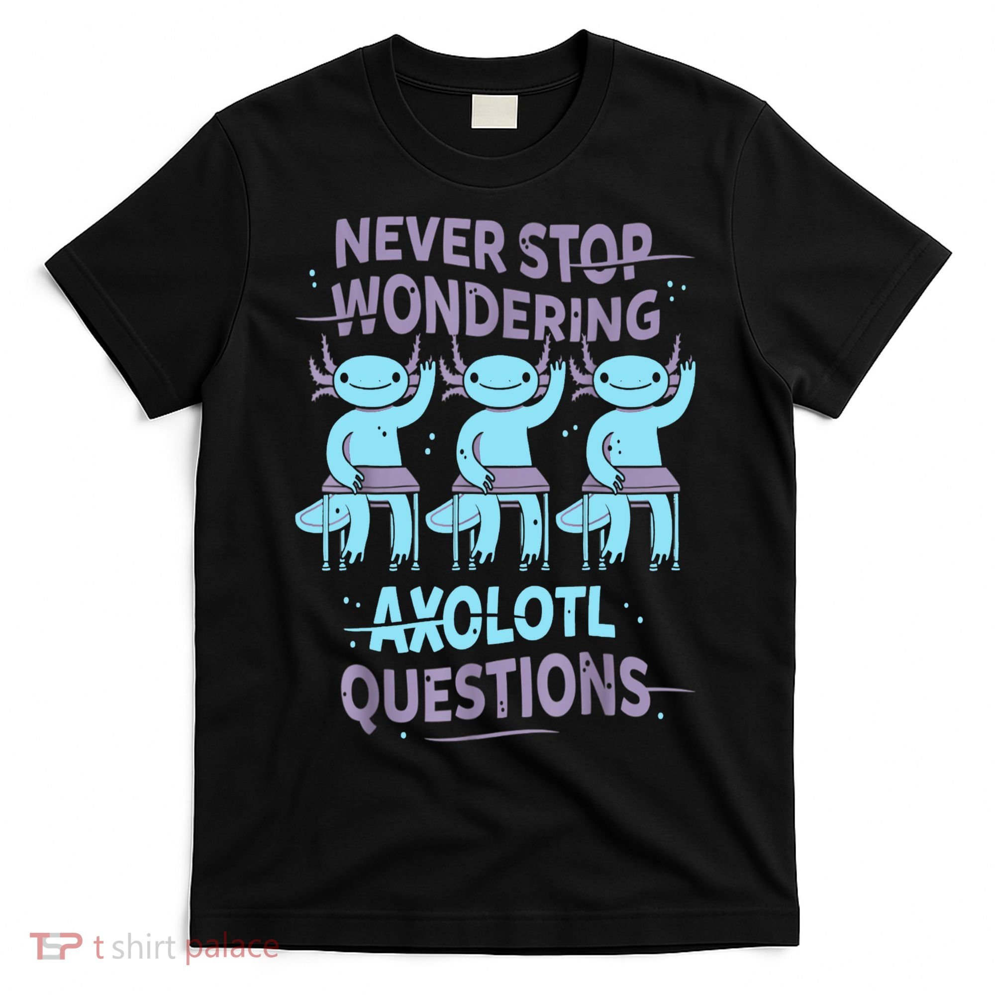 Never Stop Wondering AXOLOTL QUESTIONS For Axolotl Lovers T-Shirt