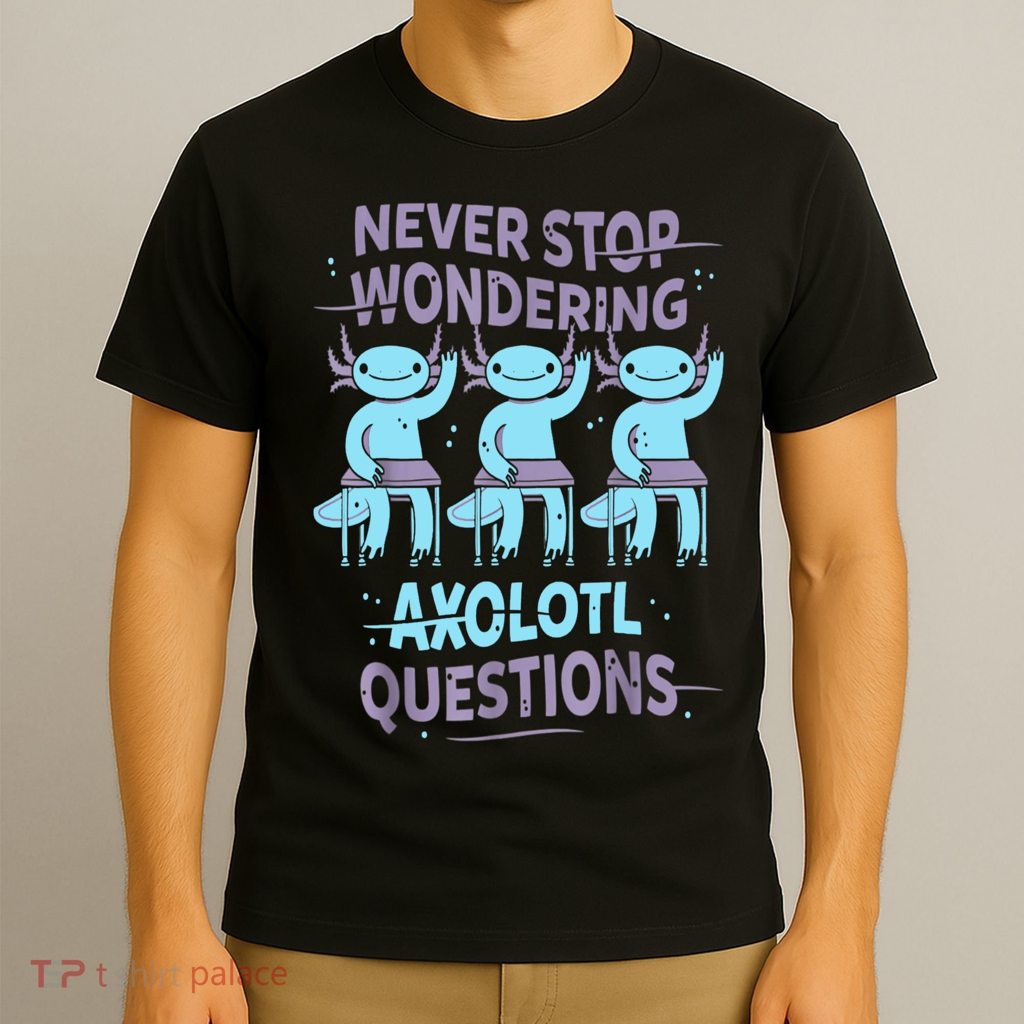 Never Stop Wondering AXOLOTL QUESTIONS For Axolotl Lovers T-Shirt