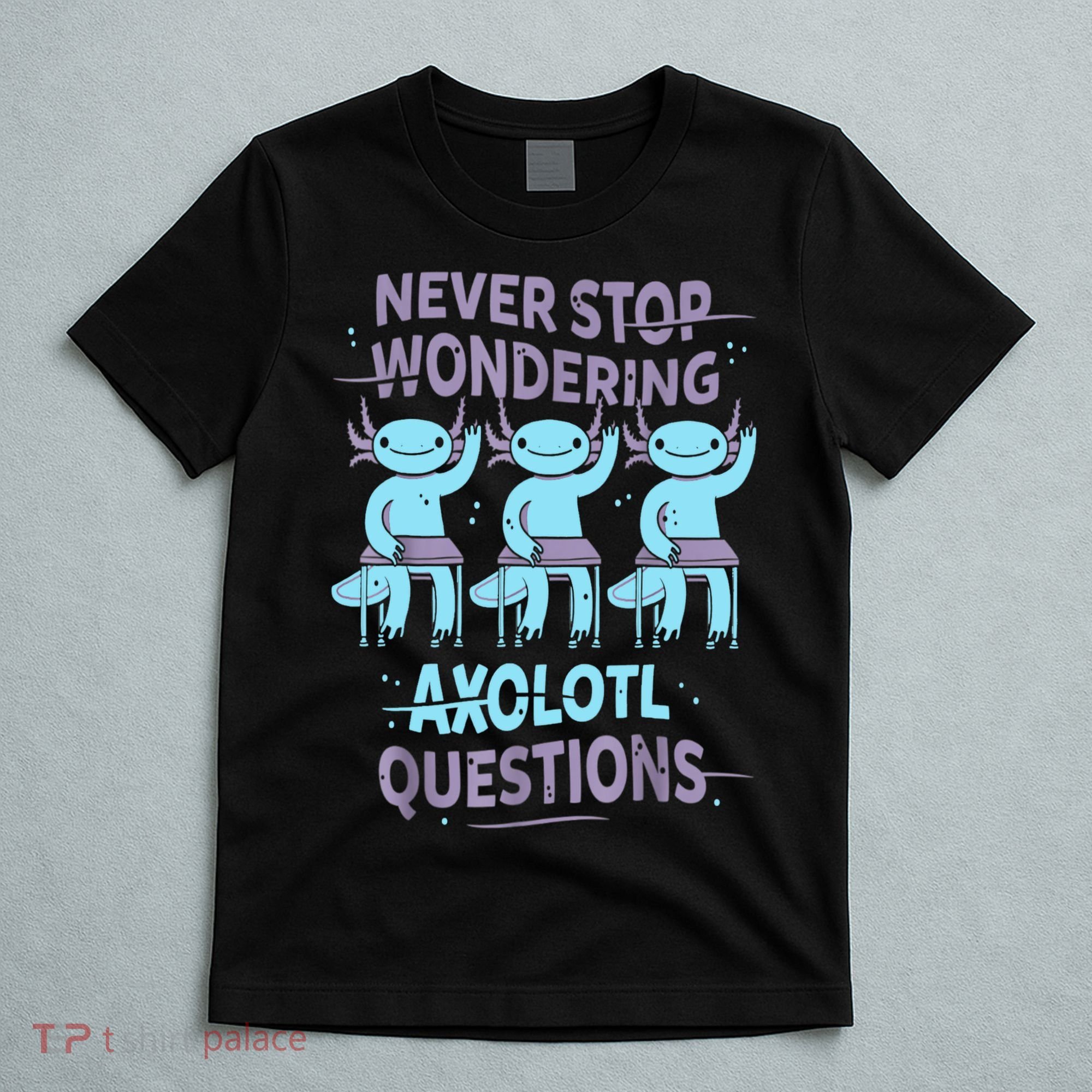 Never Stop Wondering AXOLOTL QUESTIONS For Axolotl Lovers T-Shirt