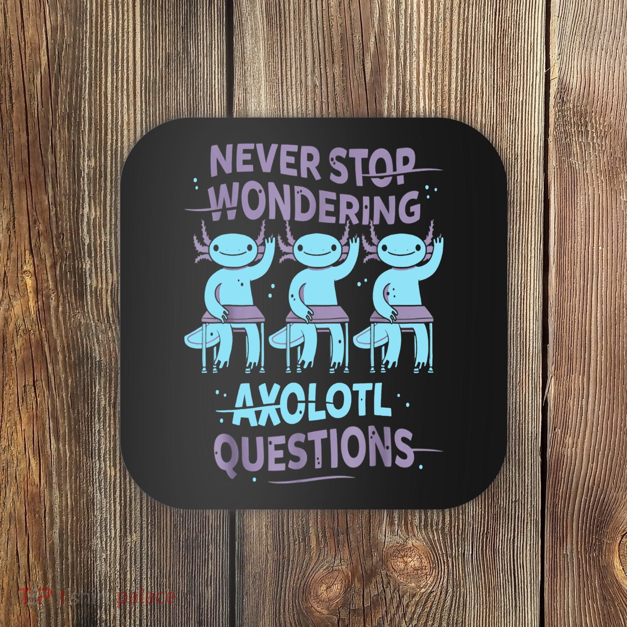 Never Stop Wondering AXOLOTL QUESTIONS For Axolotl Lovers Coaster