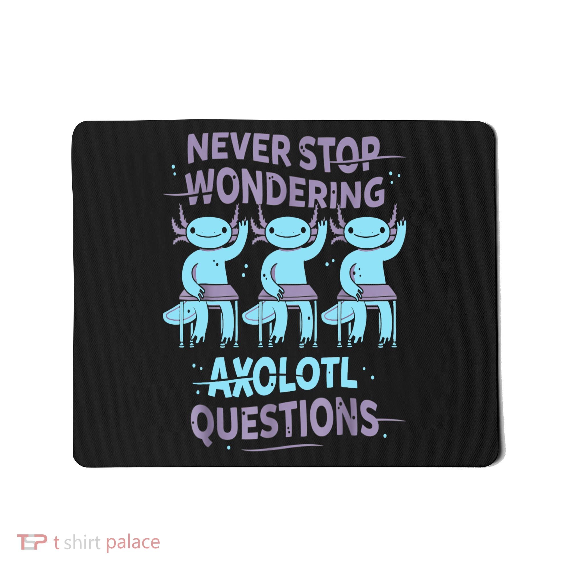 Never Stop Wondering AXOLOTL QUESTIONS For Axolotl Lovers Mousepad
