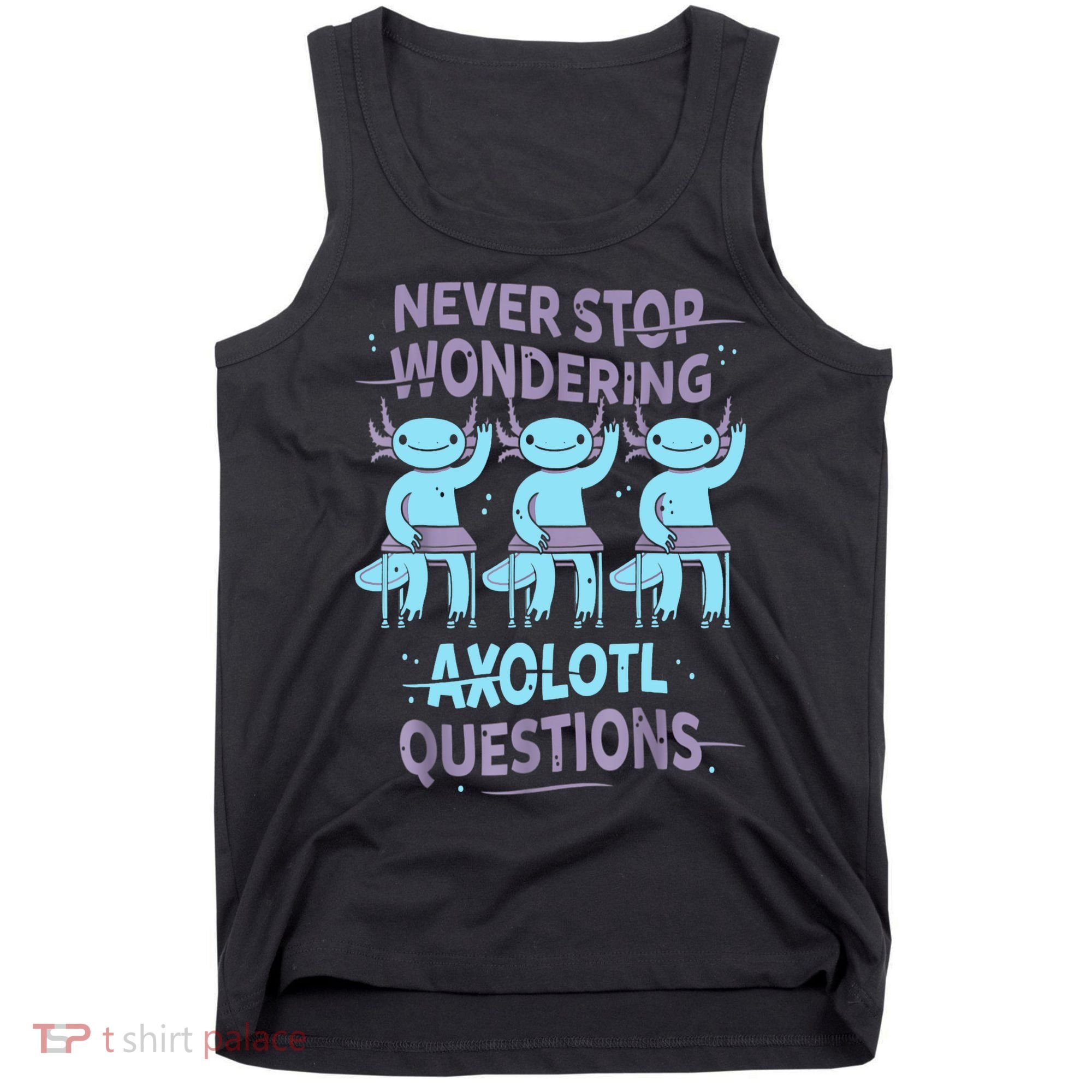 Never Stop Wondering AXOLOTL QUESTIONS For Axolotl Lovers Tank Top