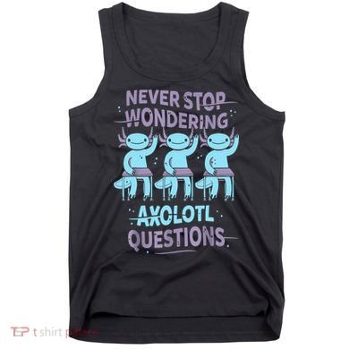 Never Stop Wondering AXOLOTL QUESTIONS For Axolotl Lovers Tank Top