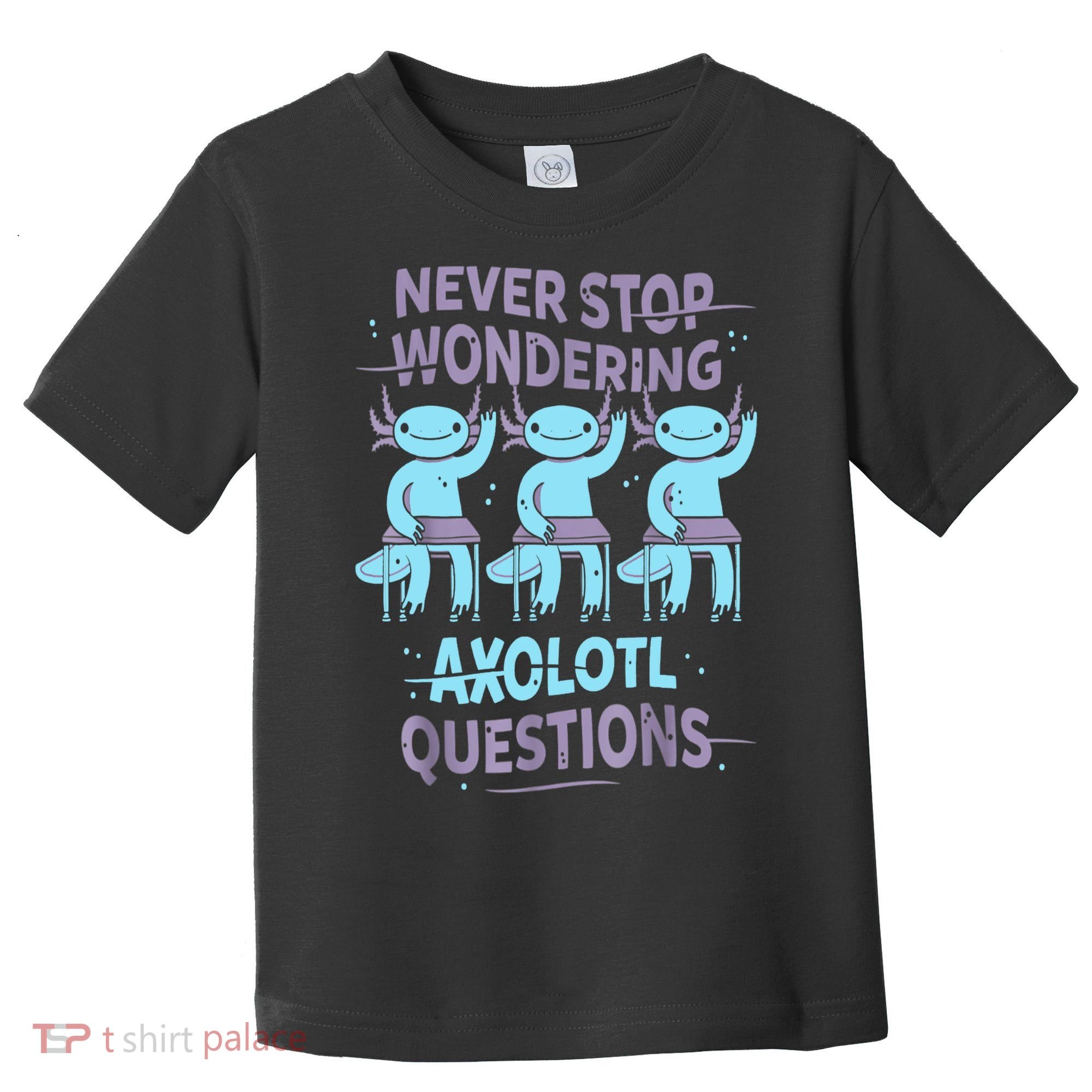 Never Stop Wondering AXOLOTL QUESTIONS For Axolotl Lovers Toddler T-Shirt