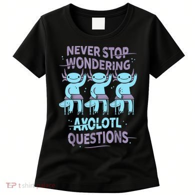 Never Stop Wondering AXOLOTL QUESTIONS For Axolotl Lovers Women's T-Shirt