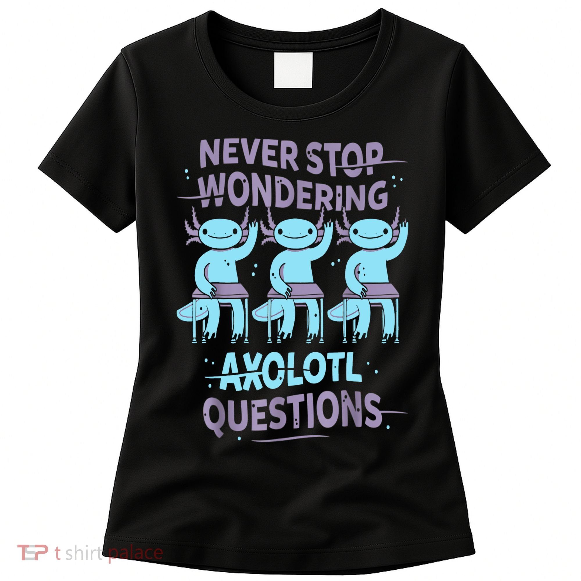 Never Stop Wondering AXOLOTL QUESTIONS For Axolotl Lovers Women's T-Shirt