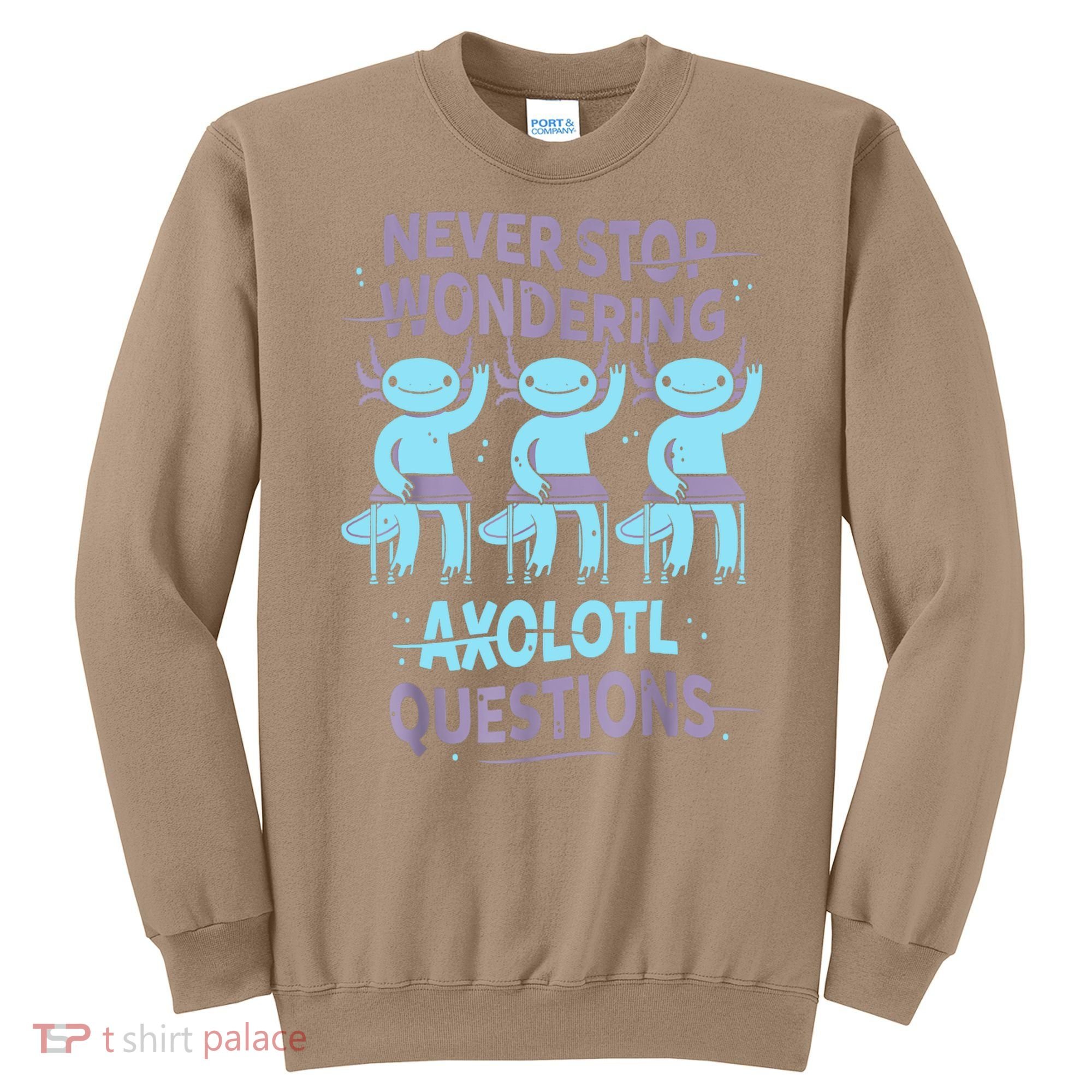 Never Stop Wondering AXOLOTL QUESTIONS For Axolotl Lovers Sweatshirt