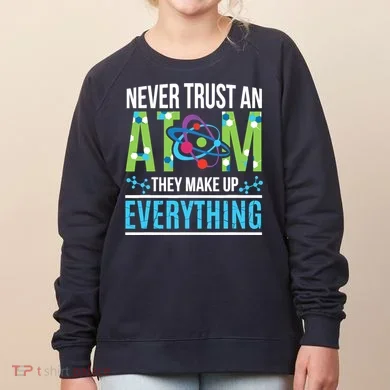 Never Trust An Atom They Make Up Everything Science Women's Sweatshirt