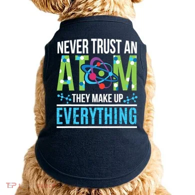 Never Trust An Atom They Make Up Everything Science Doggie Tank