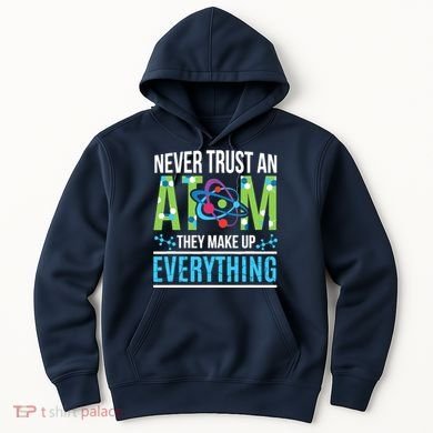 Never Trust An Atom They Make Up Everything Science Hoodie