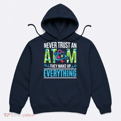 Never Trust An Atom They Make Up Everything Science Hoodie