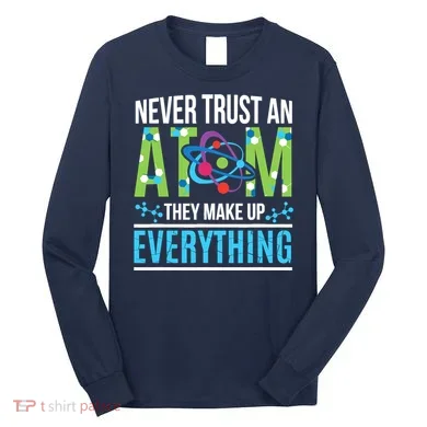 Never Trust An Atom They Make Up Everything Science Long Sleeve Shirt
