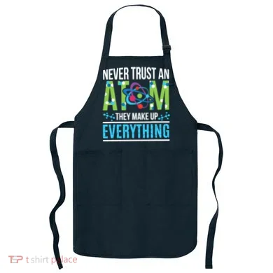 Never Trust An Atom They Make Up Everything Science Apron
