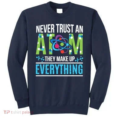 Never Trust An Atom They Make Up Everything Science Sweatshirt