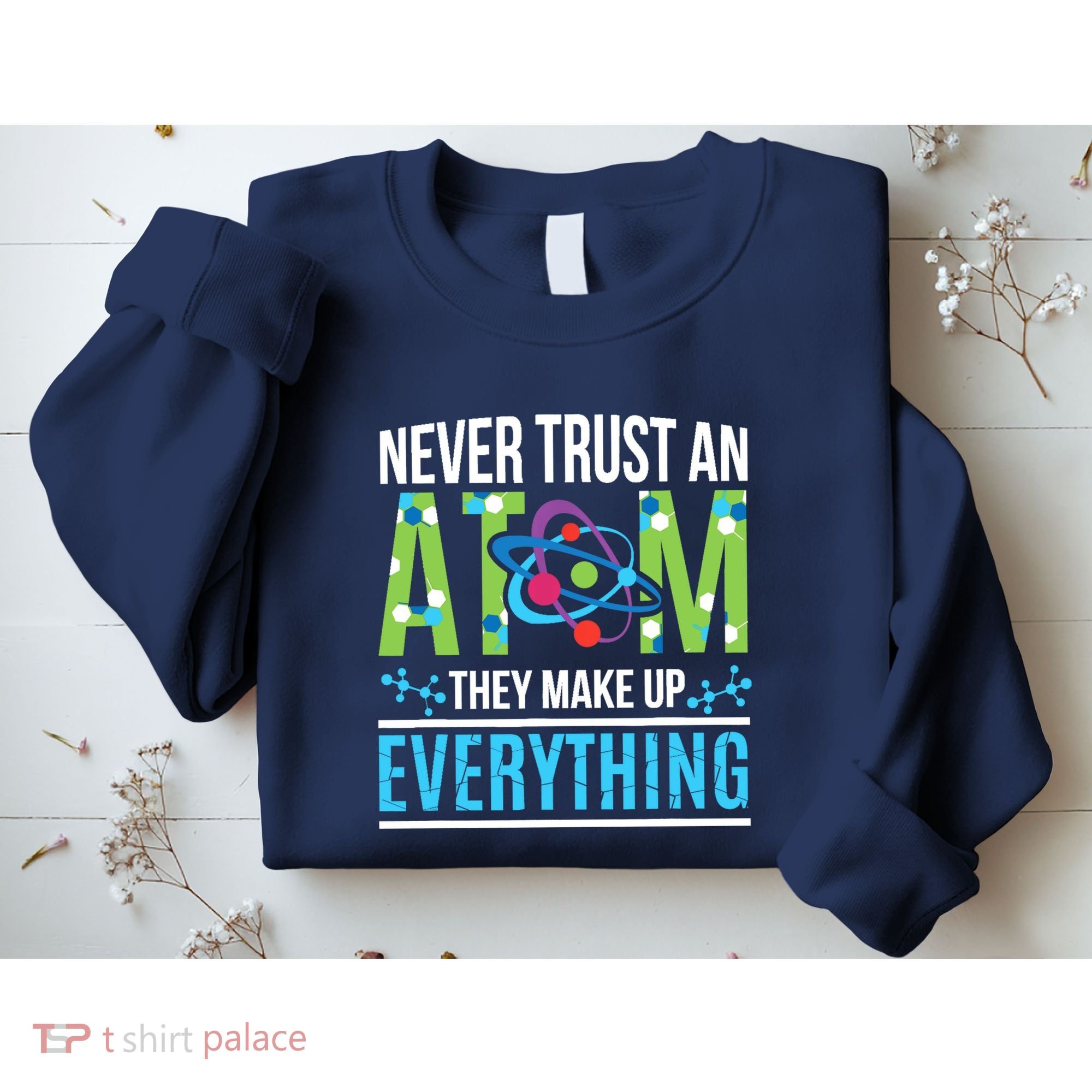 Never Trust An Atom They Make Up Everything Science Sweatshirt