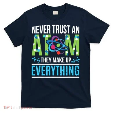 Never Trust An Atom They Make Up Everything Science T-Shirt