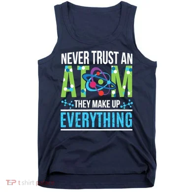 Never Trust An Atom They Make Up Everything Science Tank Top