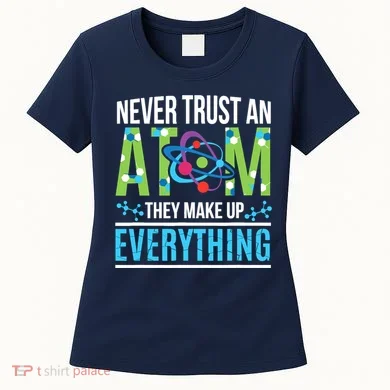 Never Trust An Atom They Make Up Everything Science Women's T-Shirt